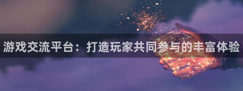 沐鸣2官网网址：游戏交流平台：打造玩家共同参与的丰富体验