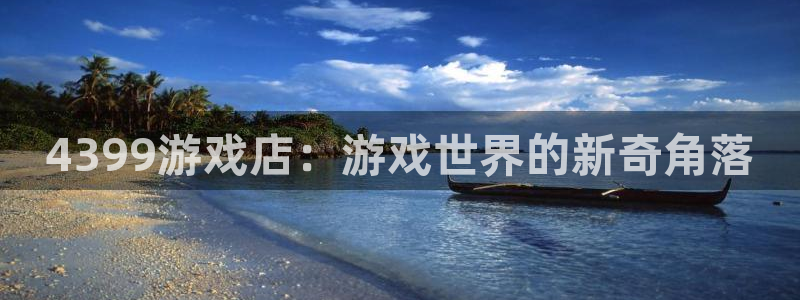 沐鸣2注册网站：4399游戏店：游戏世界的新奇角落