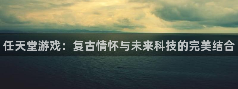 沐鸣2年费是多少：任天堂游戏：复古情怀与未来科技的完美结合