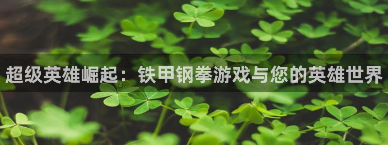 沐鸣2注册登录下载：超级英雄崛起：铁甲钢拳游戏与您的英雄世界