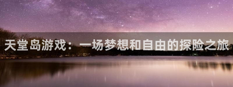 沐鸣2平台测速：天堂岛游戏：一场梦想和自由的探险之旅