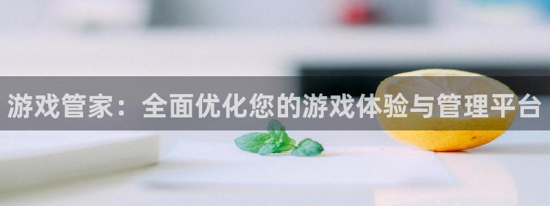 沐鸣2网站：游戏管家：全面优化您的游戏体验与管理平台