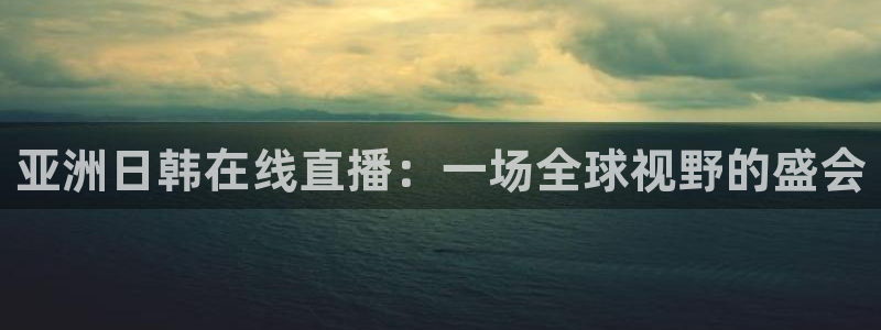 山猫体育免费赛事直播最新：亚洲日韩在线直播：一场全球视野的盛会