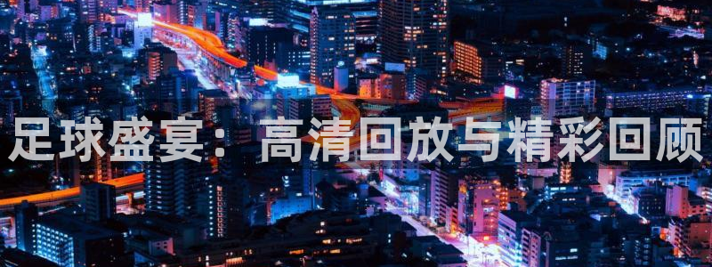 山猫体育直播足球：足球盛宴：高清回放与精彩回顾