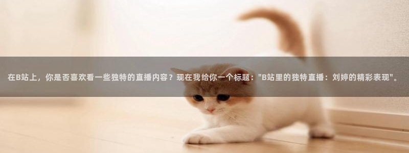 山猫直播体育：在B站上，你是否喜欢看一些独特的直播内容？现在我给你一个标题：\